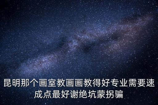 昆明那个画室教画画教得好专业需要速成点最好谢绝坑蒙拐骗