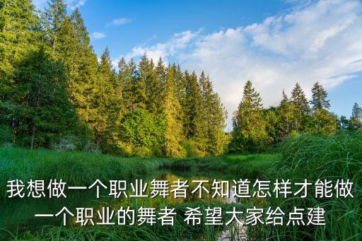 我想做一个职业舞者不知道怎样才能做一个职业的舞者 希望大家给点建