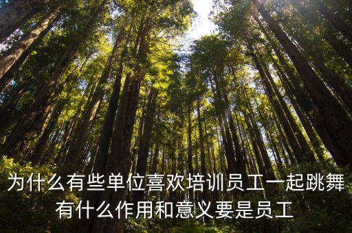 为什么有些单位喜欢培训员工一起跳舞有什么作用和意义要是员工