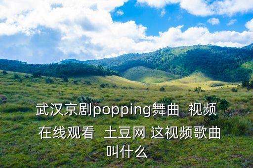武汉京剧popping舞曲  视频  在线观看  土豆网 这视频歌曲叫什么