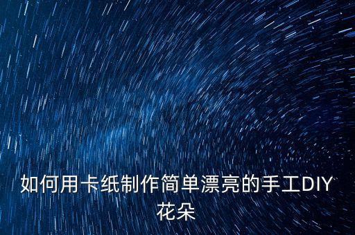 如何用卡纸制作简单漂亮的手工DIY花朵