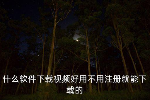 什么软件下载视频好用不用注册就能下载的