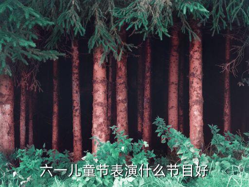 六一儿童节表演什么节目好