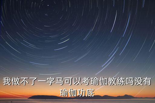 我做不了一字马可以考瑜伽教练吗没有瑜伽功底