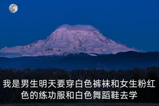 我是男生明天要穿白色裤袜和女生粉红色的练功服和白色舞蹈鞋去学