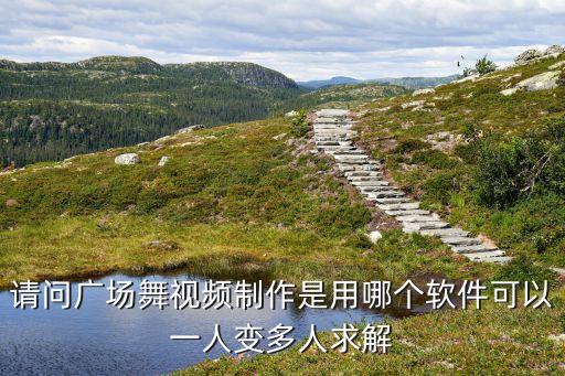 请问广场舞视频制作是用哪个软件可以一人变多人求解