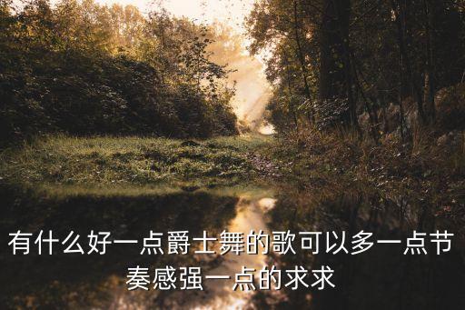有什么好一点爵士舞的歌可以多一点节奏感强一点的求求