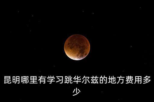 昆明哪里有学习跳华尔兹的地方费用多少