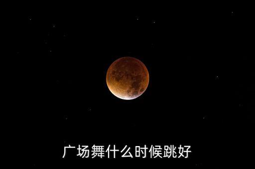 广场舞什么时候跳好