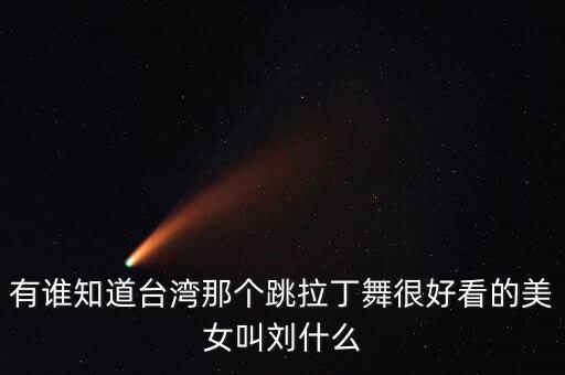 有谁知道台湾那个跳拉丁舞很好看的美女叫刘什么