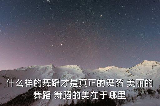 什么样的舞蹈才是真正的舞蹈 美丽的舞蹈 舞蹈的美在于哪里