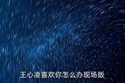 王心凌喜欢你怎么办现场版