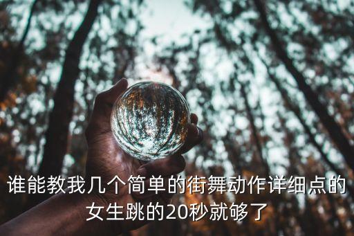 谁能教我几个简单的街舞动作详细点的女生跳的20秒就够了