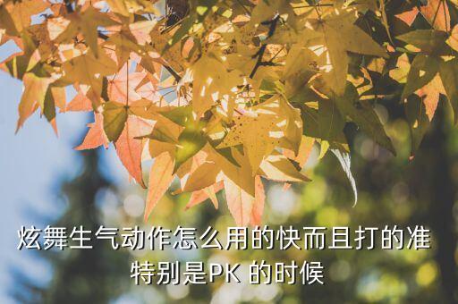 炫舞生气动作怎么用的快而且打的准 特别是PK 的时候