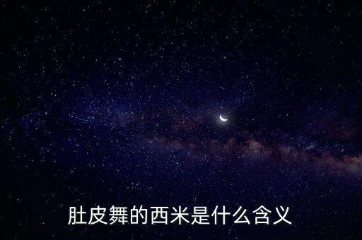 肚皮舞中的西米是什么意思，肚皮舞中的西迷共分哪几个部位的共有几种
