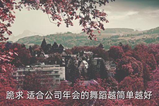 简单企业舞蹈有哪些，公司年会集体舞6男6女年龄从20多到40多推荐一些简单的舞蹈