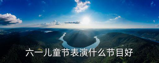 六一儿童节表演什么节目好