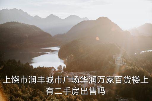 上饶市润丰城市广场华润万家百货楼上有二手房出售吗