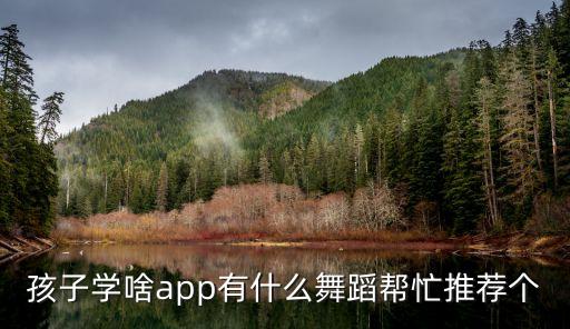 孩子学啥app有什么舞蹈帮忙推荐个