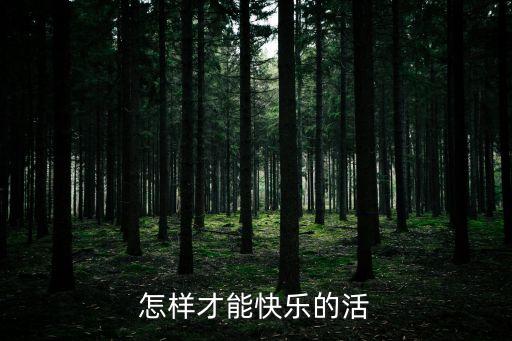 怎样才能快乐的活