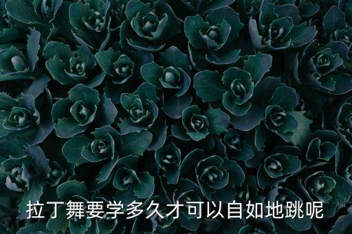 拉丁舞要学多久才可以自如地跳呢