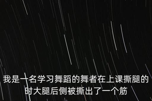 我是一名学习舞蹈的舞者在上课撕腿的时大腿后侧被撕出了一个筋