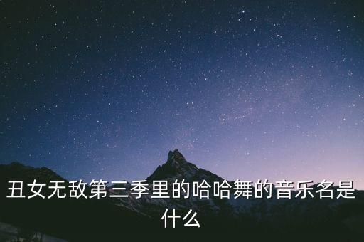 哈哈舞是什么歌，丑女无敌中哈哈舞的背景音乐