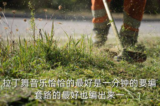 拉丁舞音乐恰恰的最好是一分钟的要编套路的最好也编出来一