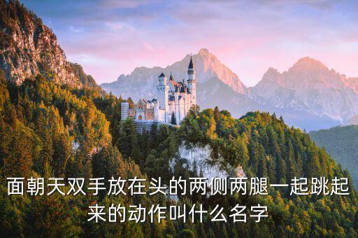 两手交叉 双腿摆动 叫什么舞，面朝天双手放在头的两侧两腿一起跳起来的动作叫什么名字
