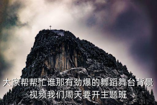 大家帮帮忙谁那有劲爆的舞蹈舞台背景视频我们周天要开主题班