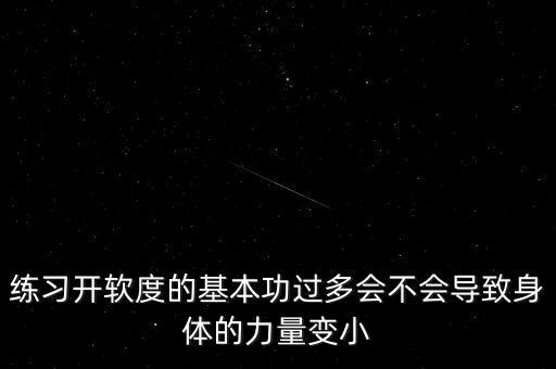 开软度容易拉伤哪里，练习开软度的基本功过多会不会导致身体的力量变小