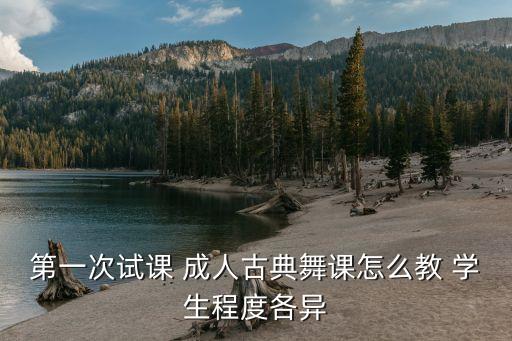 第一次试课 成人古典舞课怎么教 学生程度各异