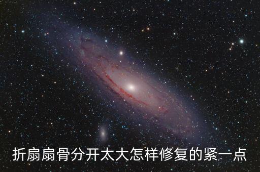 折扇扇骨分开太大怎样修复的紧一点