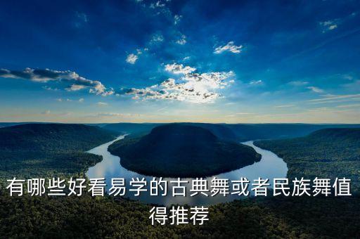 有哪些好看易学的古典舞或者民族舞值得推荐