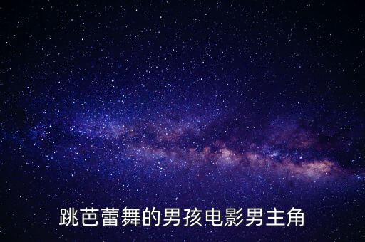 跳芭蕾舞的男孩电影男主角