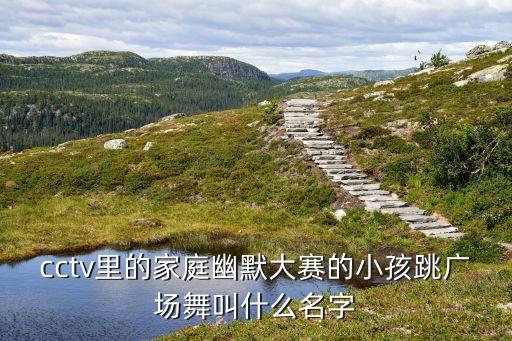 cctv里的家庭幽默大赛的小孩跳广场舞叫什么名字
