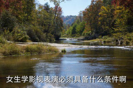 艺考表演对女生的要求，女生学影视表演必须具备什么条件啊