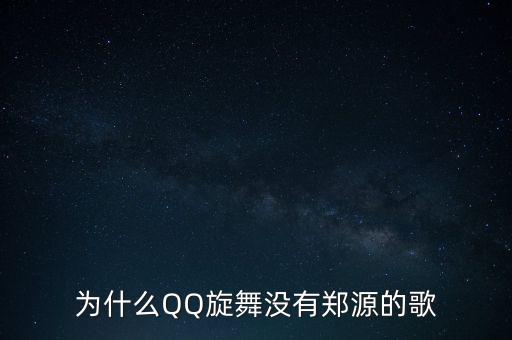 为什么QQ旋舞没有郑源的歌