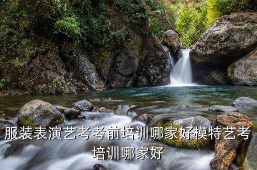 服装表演艺考考前培训哪家好模特艺考培训哪家好