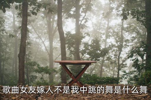 歌曲女友嫁人不是我中跳的舞是什么舞