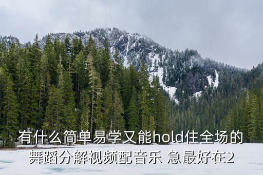 有什么简单易学又能hold住全场的舞蹈分解视频配音乐 急最好在2