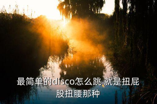 最简单的disco怎么跳 就是扭屁股扭腰那种