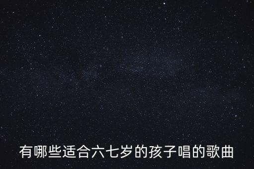 有哪些适合六七岁的孩子唱的歌曲