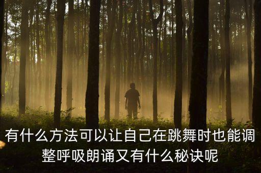 有什么方法可以让自己在跳舞时也能调整呼吸朗诵又有什么秘诀呢