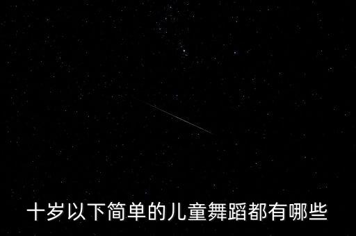 十岁以下简单的儿童舞蹈都有哪些