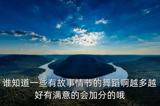 谁知道一些有故事情节的舞蹈啊越多越好有满意的会加分的哦