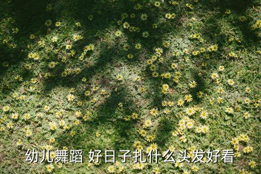 幼儿舞蹈 好日子扎什么头发好看