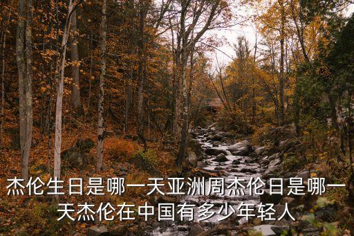 杰伦生日是哪一天亚洲周杰伦日是哪一天杰伦在中国有多少年轻人