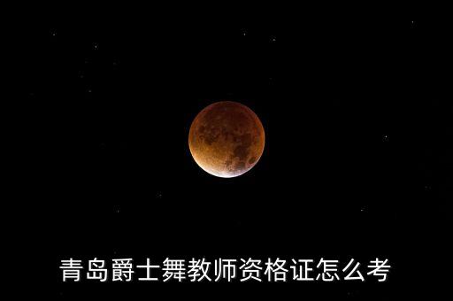 爵士舞蹈教师资格，青岛爵士舞教师资格证怎么考