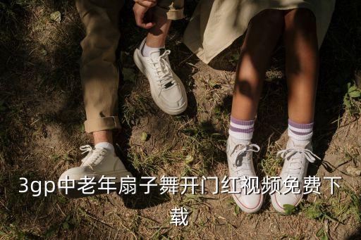 3gp中老年扇子舞开门红视频免费下载